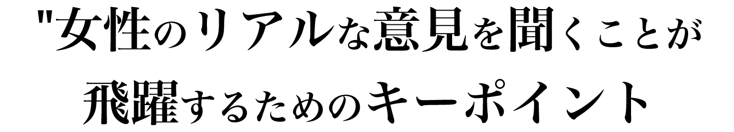 リアルな意見を聞くことがキーポイント